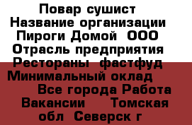 Повар-сушист › Название организации ­ Пироги Домой, ООО › Отрасль предприятия ­ Рестораны, фастфуд › Минимальный оклад ­ 35 000 - Все города Работа » Вакансии   . Томская обл.,Северск г.